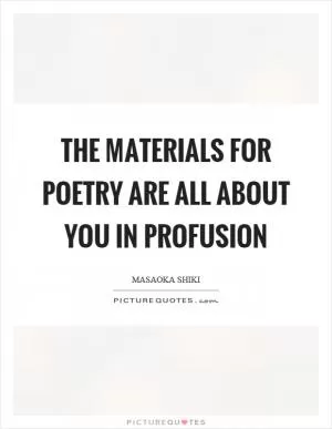 The materials for poetry are all about you in profusion Picture Quote #1