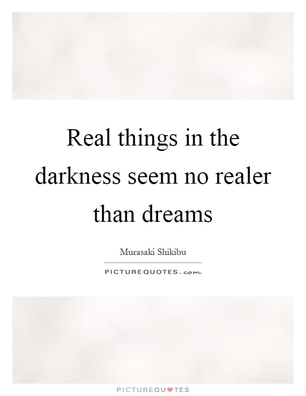 Real things in the darkness seem no realer than dreams Picture Quote #1