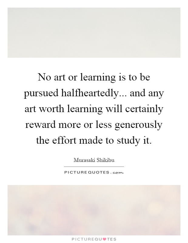 No art or learning is to be pursued halfheartedly... and any art worth learning will certainly reward more or less generously the effort made to study it Picture Quote #1