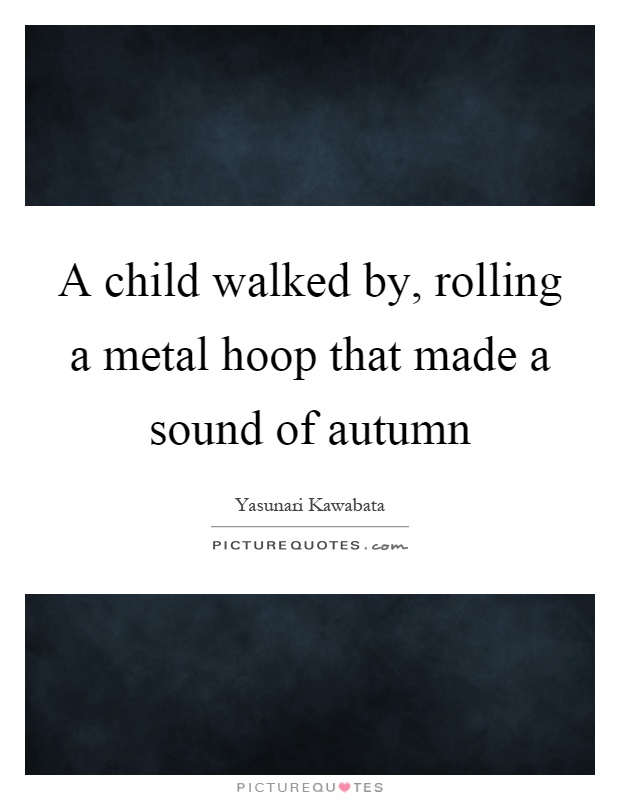 A child walked by, rolling a metal hoop that made a sound of autumn Picture Quote #1