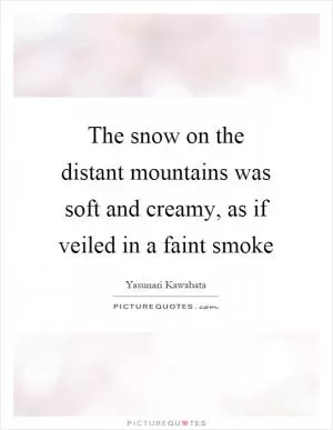 The snow on the distant mountains was soft and creamy, as if veiled in a faint smoke Picture Quote #1