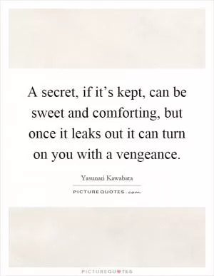 A secret, if it’s kept, can be sweet and comforting, but once it leaks out it can turn on you with a vengeance Picture Quote #1