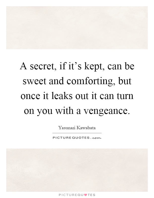 A secret, if it's kept, can be sweet and comforting, but once it leaks out it can turn on you with a vengeance Picture Quote #1