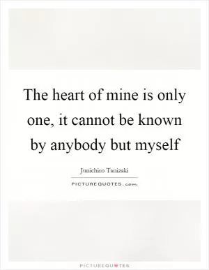 The heart of mine is only one, it cannot be known by anybody but myself Picture Quote #1