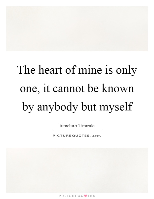 The heart of mine is only one, it cannot be known by anybody but myself Picture Quote #1