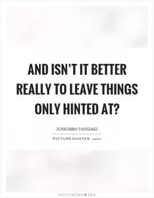 And isn’t it better really to leave things only hinted at? Picture Quote #1