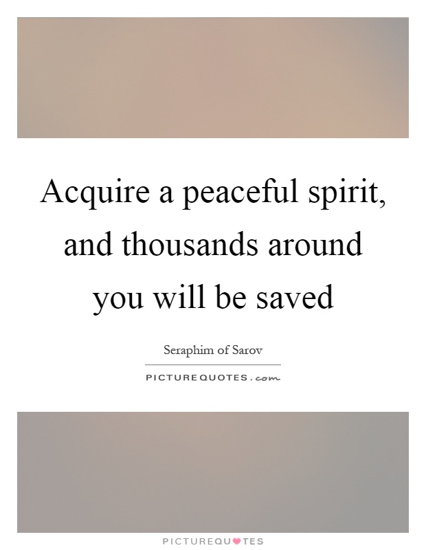 Acquire a peaceful spirit, and thousands around you will be saved Picture Quote #1