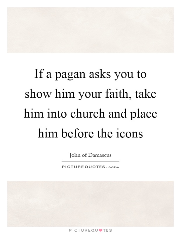 If a pagan asks you to show him your faith, take him into church and place him before the icons Picture Quote #1