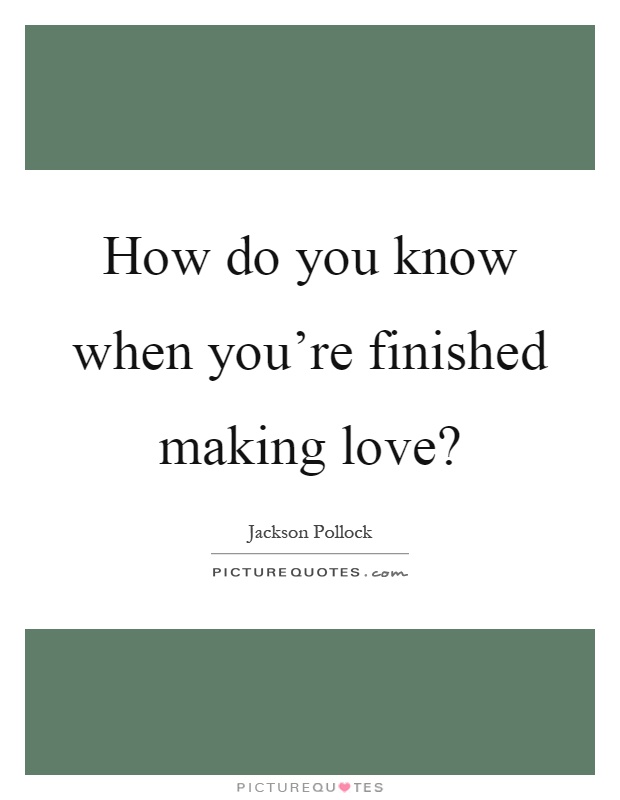 How do you know when you're finished making love? Picture Quote #1
