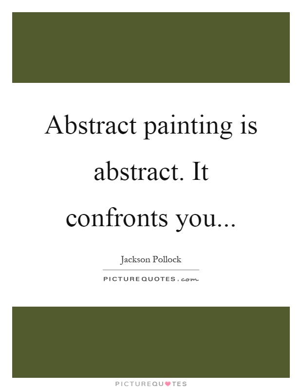 Abstract painting is abstract. It confronts you Picture Quote #1
