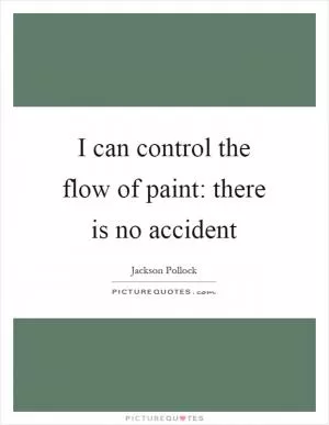 I can control the flow of paint: there is no accident Picture Quote #1