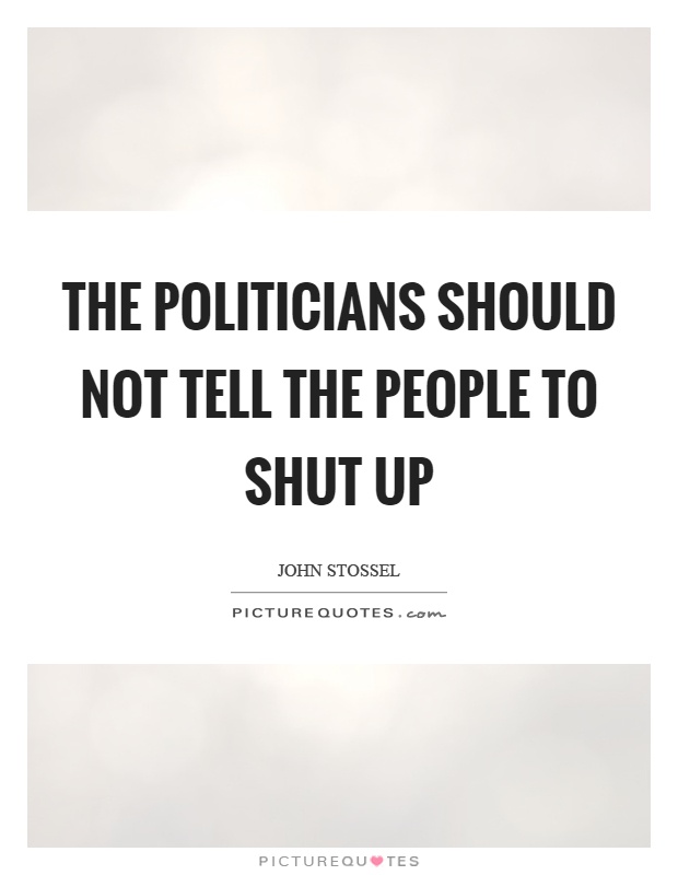 The politicians should not tell the people to shut up Picture Quote #1