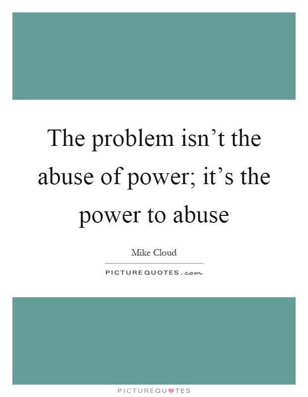 The problem isn't the abuse of power; it's the power to abuse Picture Quote #1