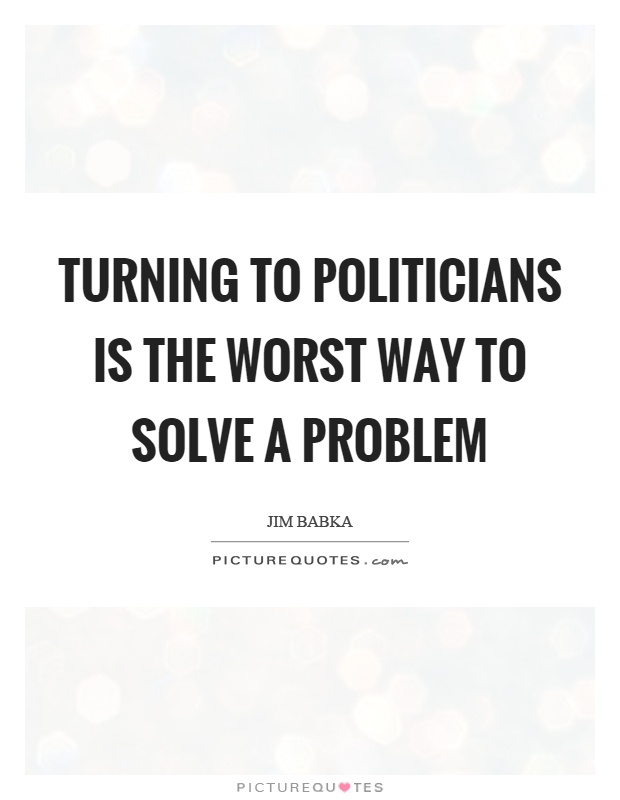 Turning to politicians is the worst way to solve a problem Picture Quote #1