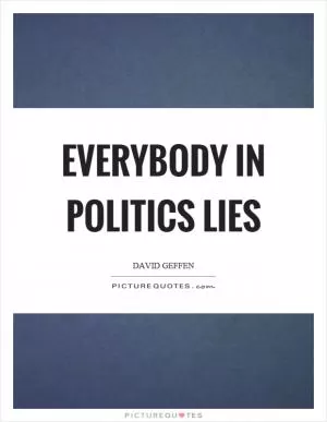 Everybody in politics lies Picture Quote #1