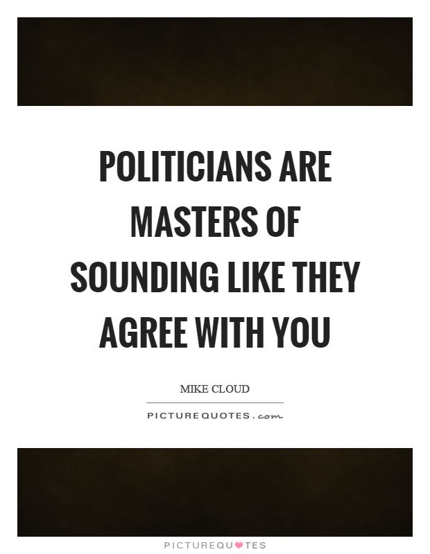 Politicians are masters of sounding like they agree with you Picture Quote #1