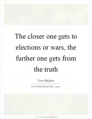 The closer one gets to elections or wars, the further one gets from the truth Picture Quote #1