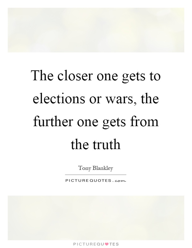The closer one gets to elections or wars, the further one gets from the truth Picture Quote #1
