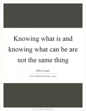 Knowing what is and knowing what can be are not the same thing Picture Quote #1