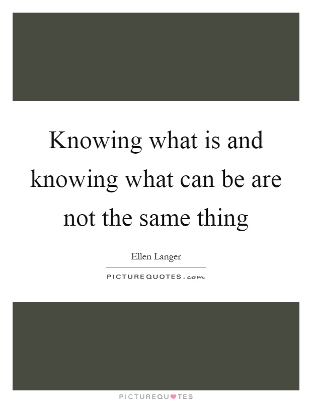 Knowing what is and knowing what can be are not the same thing Picture Quote #1