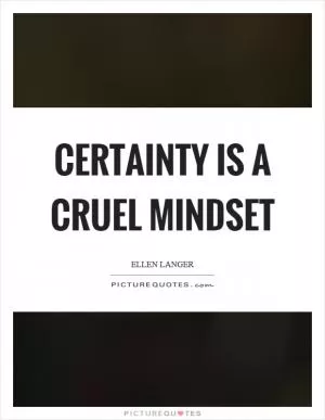 Certainty is a cruel mindset Picture Quote #1
