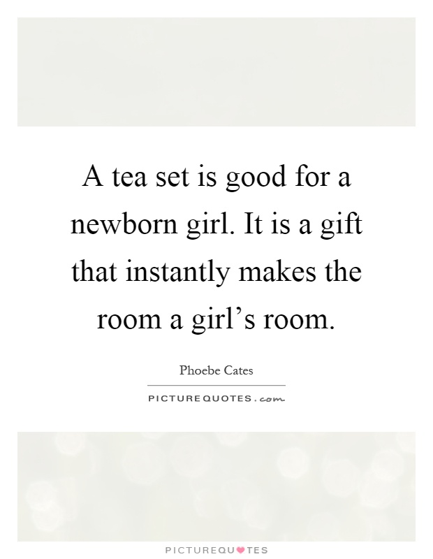 A tea set is good for a newborn girl. It is a gift that instantly makes the room a girl's room Picture Quote #1