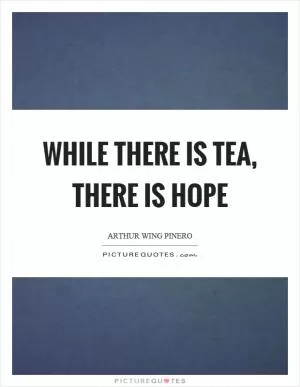 While there is tea, there is hope Picture Quote #1