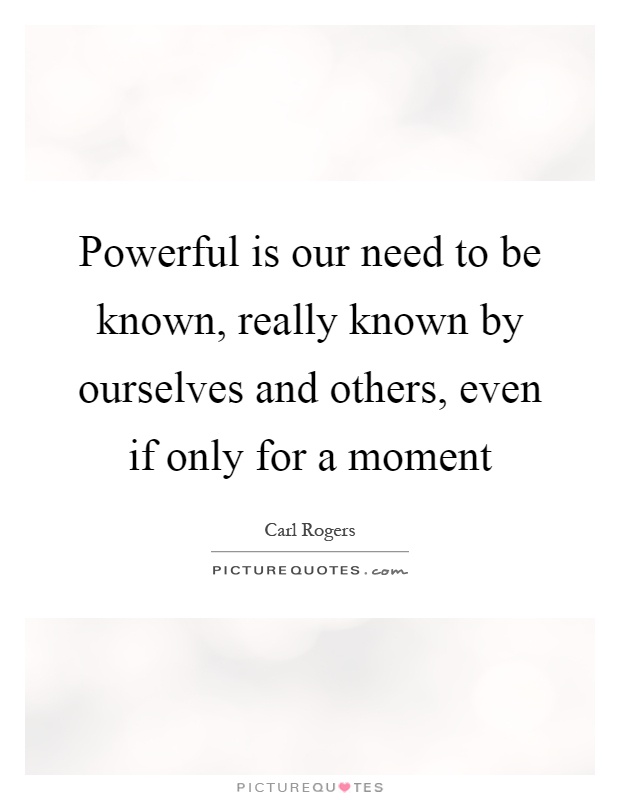 Powerful is our need to be known, really known by ourselves and others, even if only for a moment Picture Quote #1