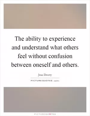 The ability to experience and understand what others feel without confusion between oneself and others Picture Quote #1