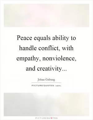 Peace equals ability to handle conflict, with empathy, nonviolence, and creativity Picture Quote #1