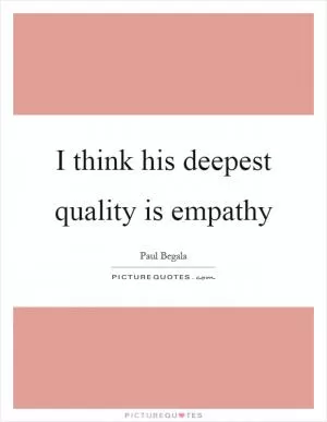 I think his deepest quality is empathy Picture Quote #1