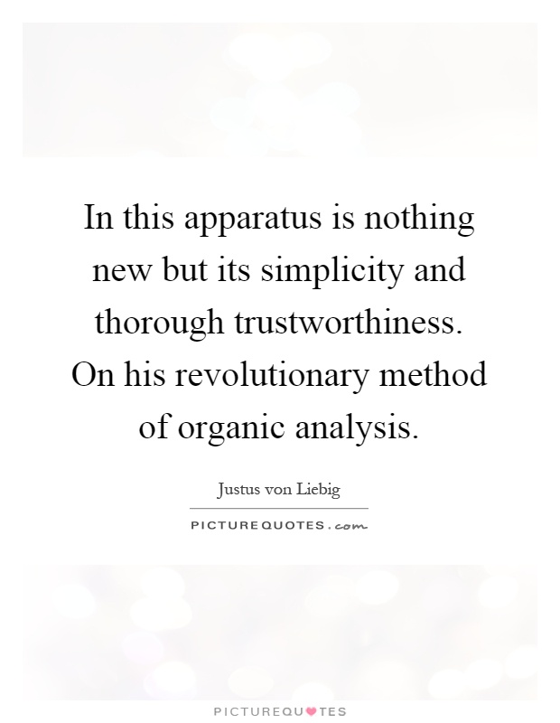 In this apparatus is nothing new but its simplicity and thorough trustworthiness. On his revolutionary method of organic analysis Picture Quote #1
