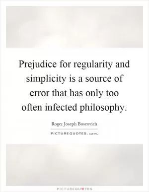 Prejudice for regularity and simplicity is a source of error that has only too often infected philosophy Picture Quote #1