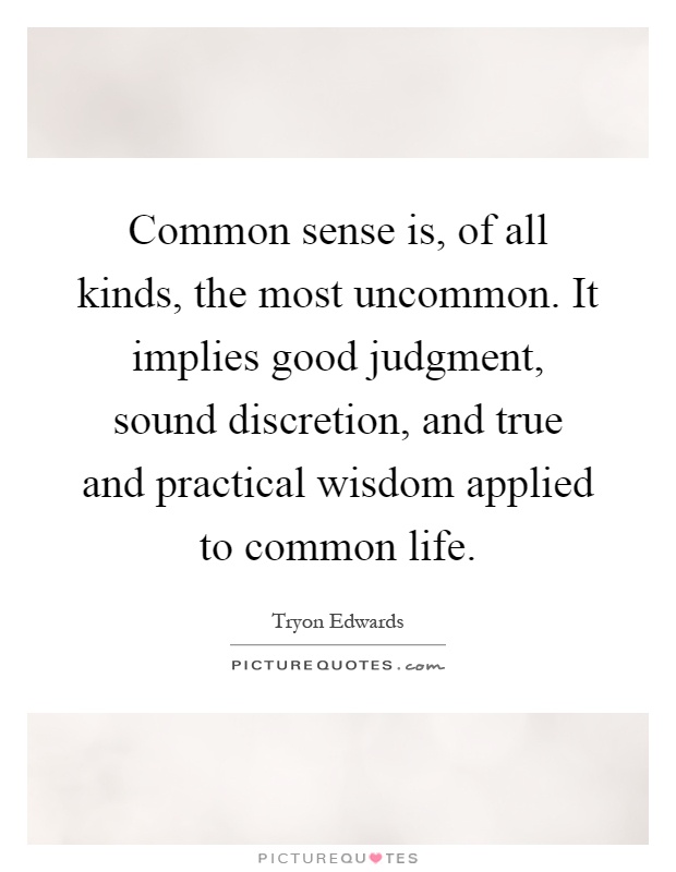 Common sense is, of all kinds, the most uncommon. It implies good judgment, sound discretion, and true and practical wisdom applied to common life Picture Quote #1