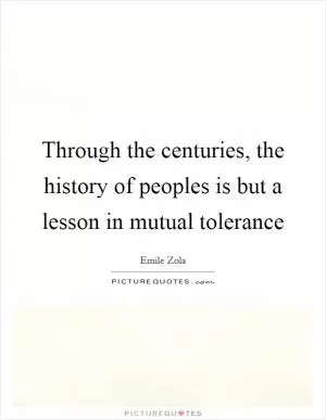 Through the centuries, the history of peoples is but a lesson in mutual tolerance Picture Quote #1