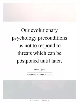 Our evolutionary psychology preconditions us not to respond to threats which can be postponed until later Picture Quote #1