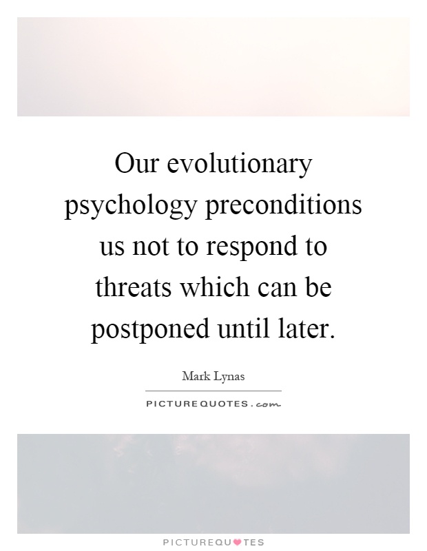 Our evolutionary psychology preconditions us not to respond to threats which can be postponed until later Picture Quote #1