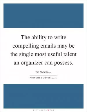 The ability to write compelling emails may be the single most useful talent an organizer can possess Picture Quote #1