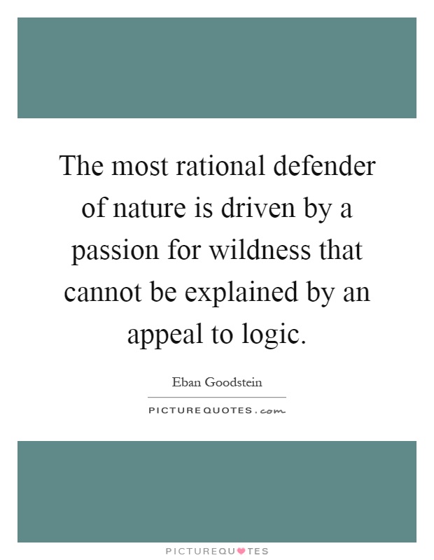 The most rational defender of nature is driven by a passion for wildness that cannot be explained by an appeal to logic Picture Quote #1