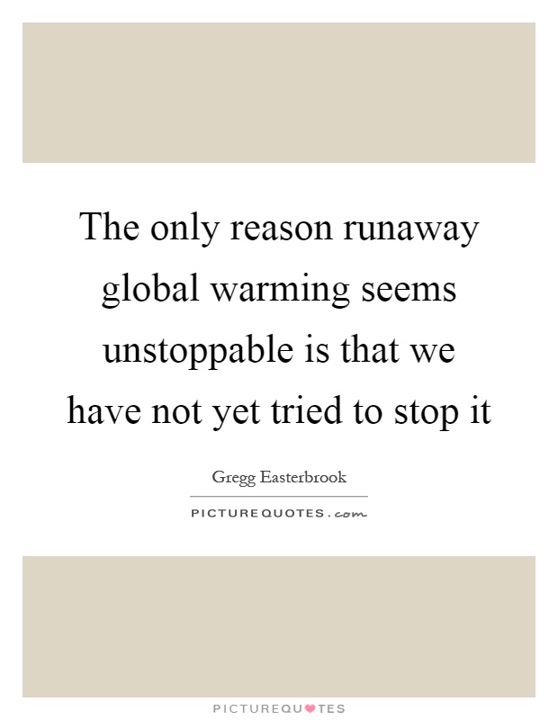 The only reason runaway global warming seems unstoppable is that we have not yet tried to stop it Picture Quote #1