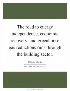 The road to energy independence, economic recovery, and greenhouse gas reductions runs through the building sector Picture Quote #1