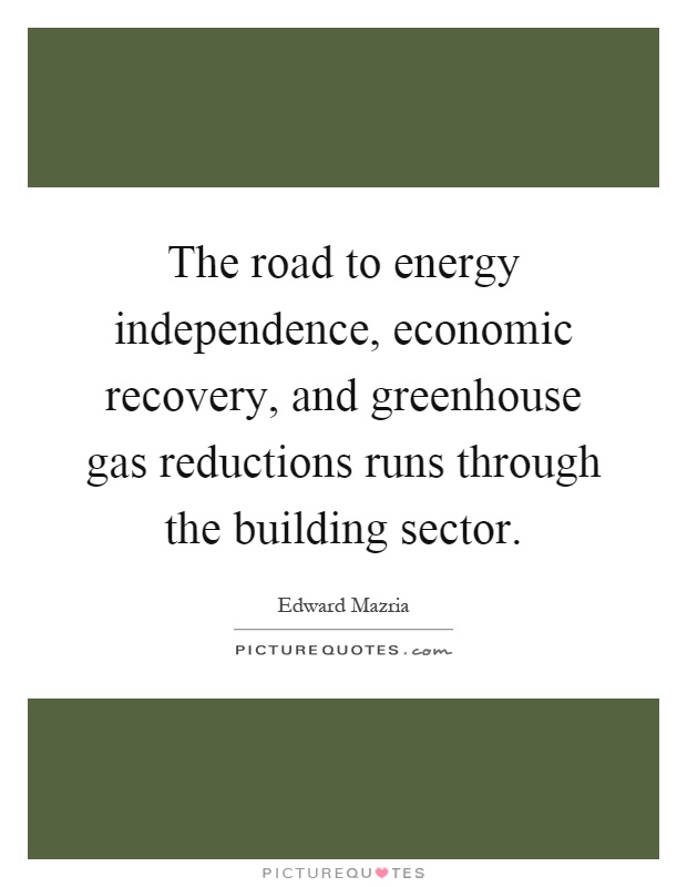 The road to energy independence, economic recovery, and greenhouse gas reductions runs through the building sector Picture Quote #1