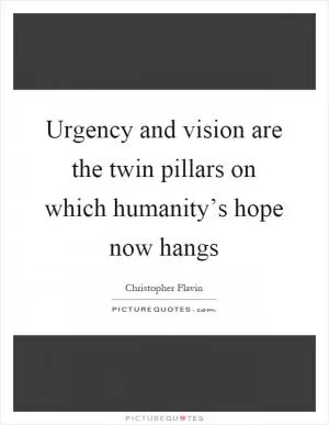 Urgency and vision are the twin pillars on which humanity’s hope now hangs Picture Quote #1