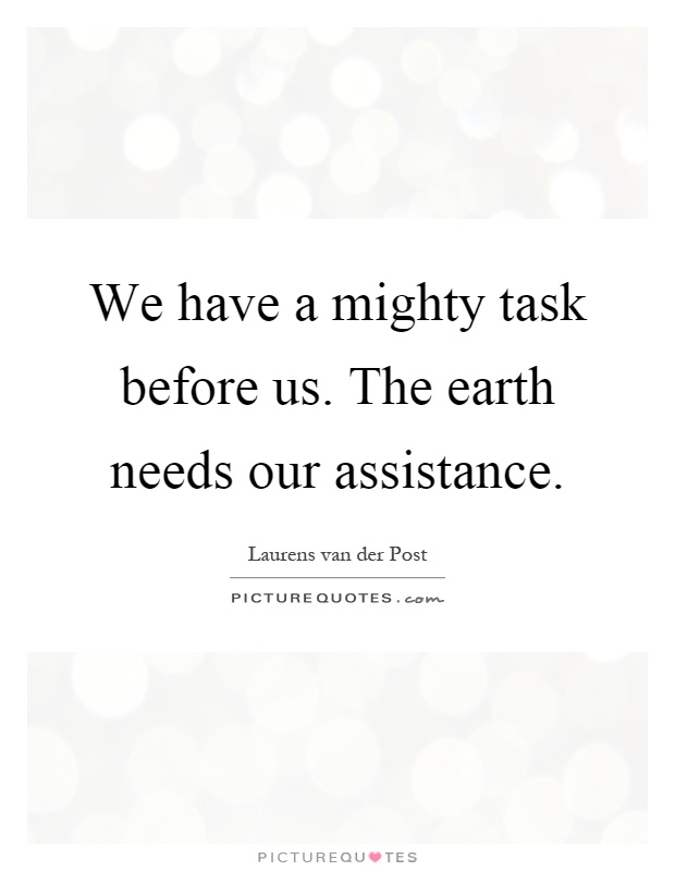 We have a mighty task before us. The earth needs our assistance Picture Quote #1