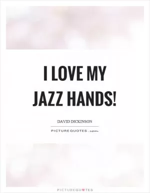 I love my jazz hands! Picture Quote #1