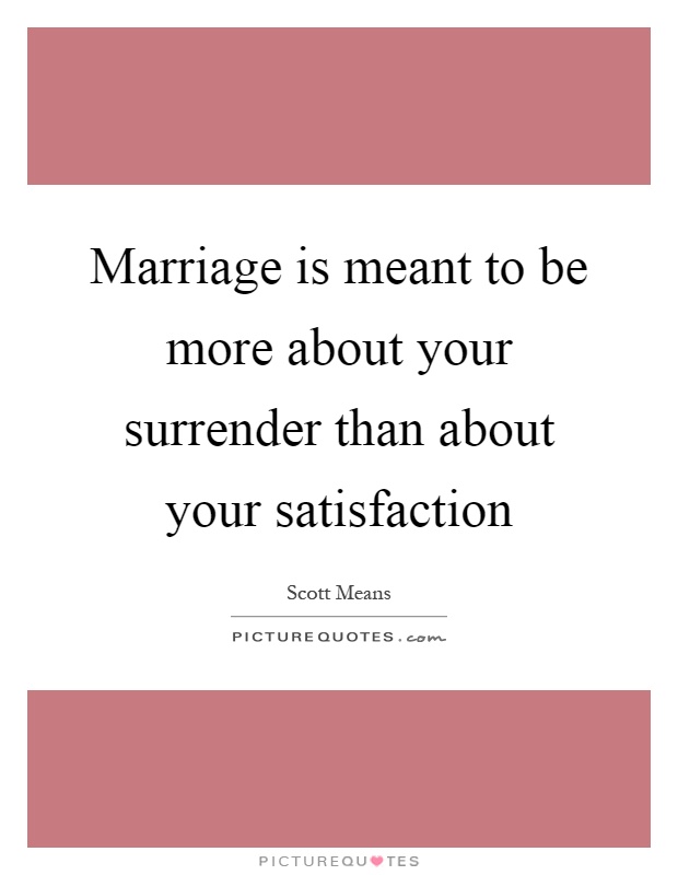 Marriage is meant to be more about your surrender than about your satisfaction Picture Quote #1