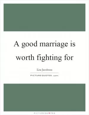 A good marriage is worth fighting for Picture Quote #1