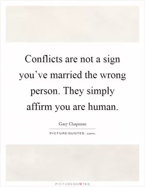 Conflicts are not a sign you’ve married the wrong person. They simply affirm you are human Picture Quote #1