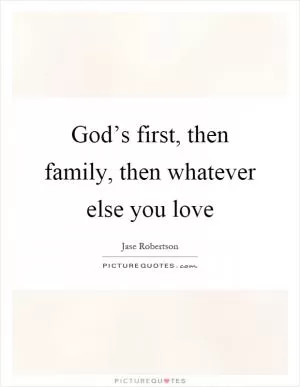 God’s first, then family, then whatever else you love Picture Quote #1