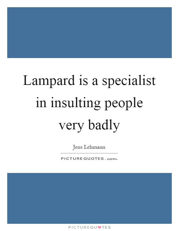 Lampard is a specialist in insulting people very badly Picture Quote #1